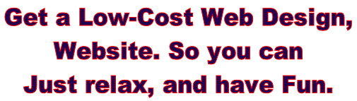 Get a Low-Cost Web Design,  Website. So you can  Just relax, and have Fun.